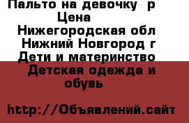 Пальто на девочку, р.98 › Цена ­ 450 - Нижегородская обл., Нижний Новгород г. Дети и материнство » Детская одежда и обувь   